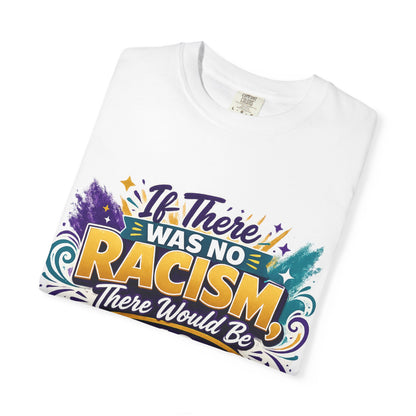 T-Shirt — "If There Was No Racism There Would Be No Reverse Racism" Bold Anti-Racism Graphic Tee