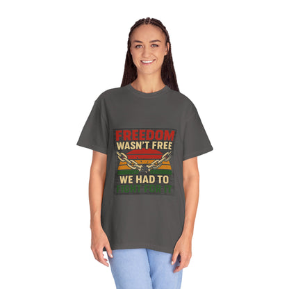 Freedom Wasn’t Free – Honoring Sacrifice and Patriotism - Freedom T-Shirt - Unisex Garment-Dyed Tee for Activists